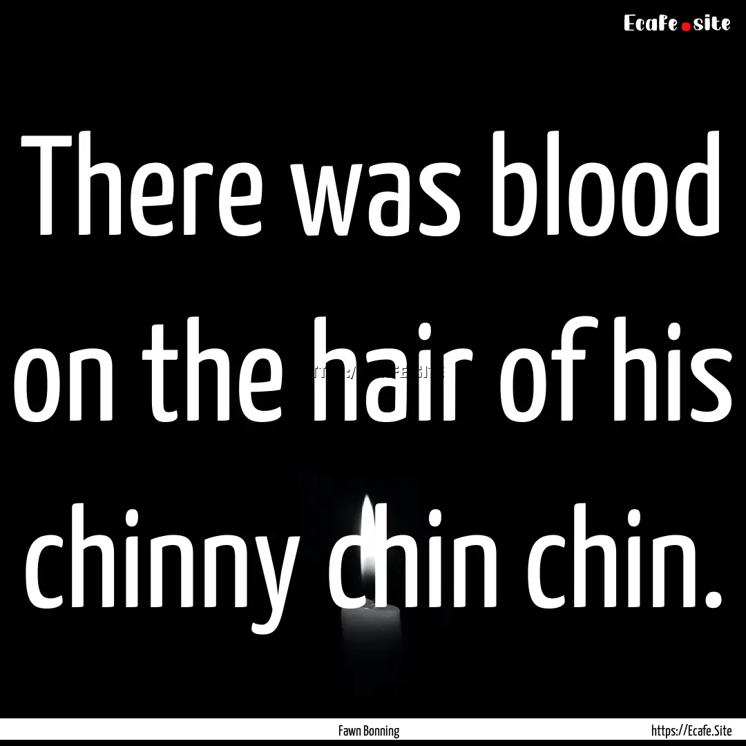 There was blood on the hair of his chinny.... : Quote by Fawn Bonning