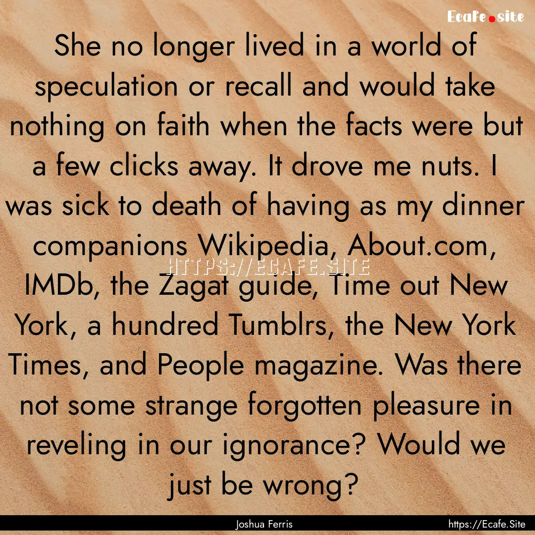 She no longer lived in a world of speculation.... : Quote by Joshua Ferris