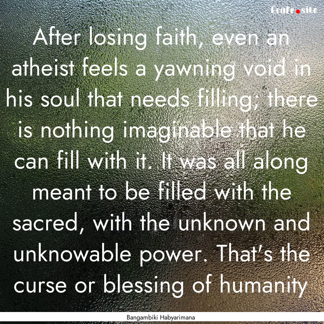 After losing faith, even an atheist feels.... : Quote by Bangambiki Habyarimana