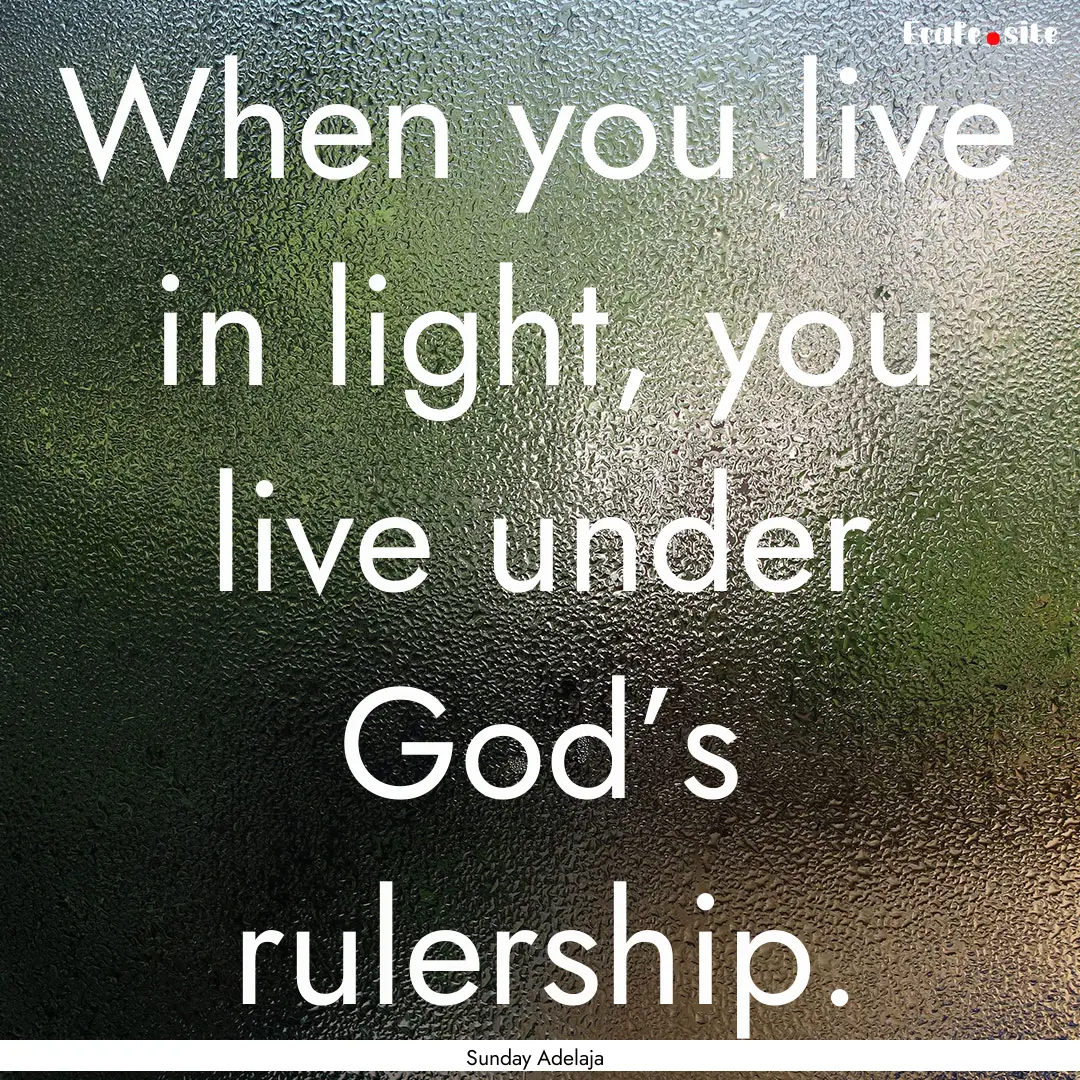 When you live in light, you live under God’s.... : Quote by Sunday Adelaja