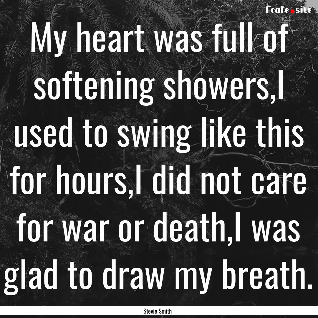 My heart was full of softening showers,I.... : Quote by Stevie Smith