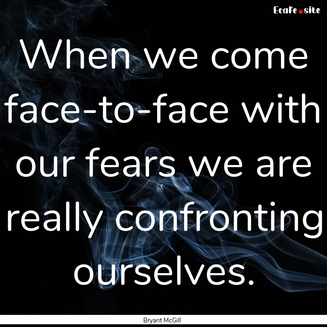 When we come face-to-face with our fears.... : Quote by Bryant McGill