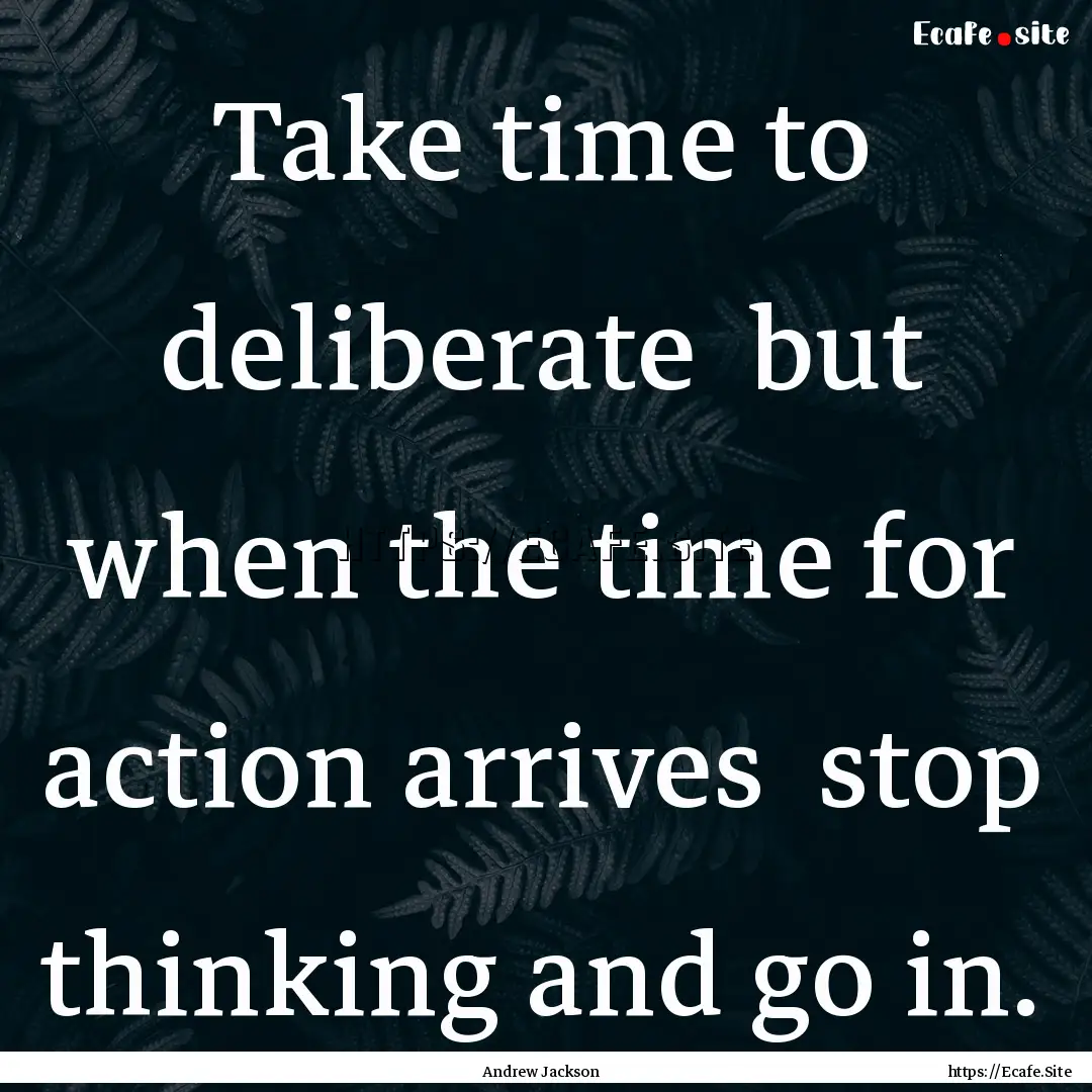 Take time to deliberate but when the time.... : Quote by Andrew Jackson