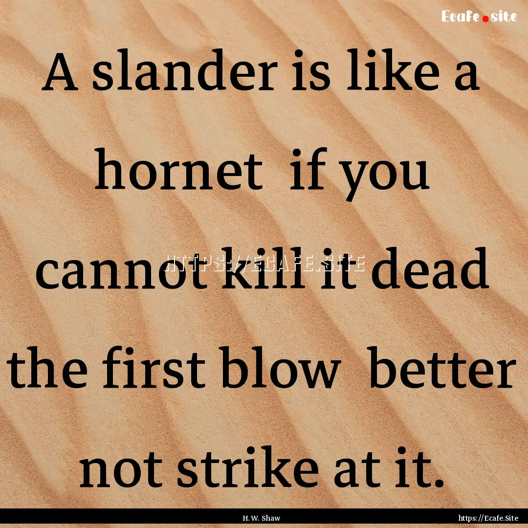 A slander is like a hornet if you cannot.... : Quote by H. W. Shaw