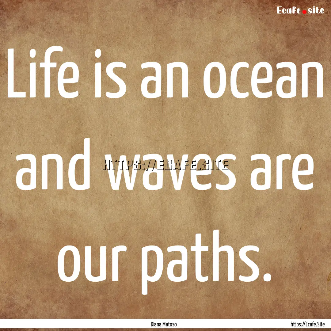 Life is an ocean and waves are our paths..... : Quote by Diana Matoso