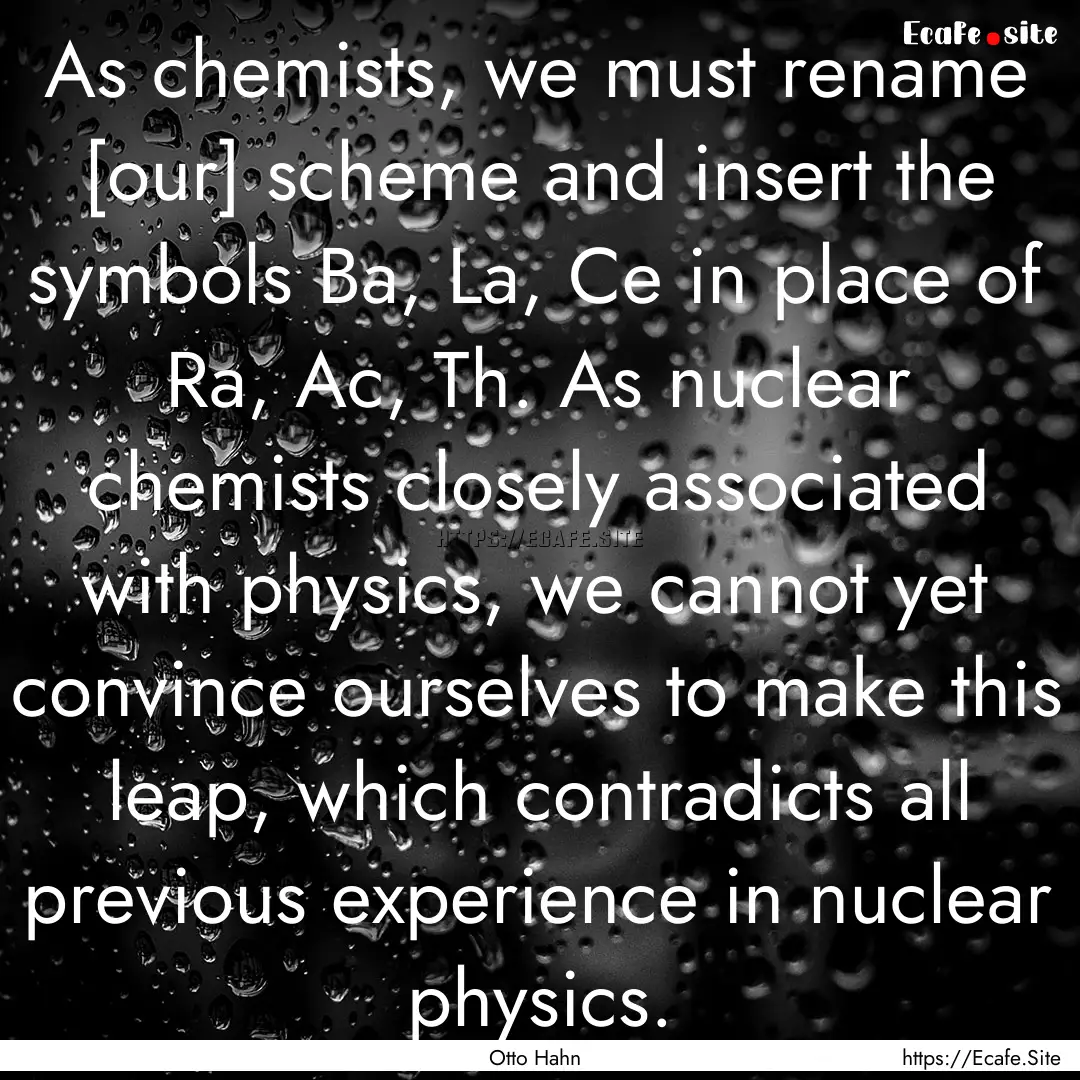 As chemists, we must rename [our] scheme.... : Quote by Otto Hahn