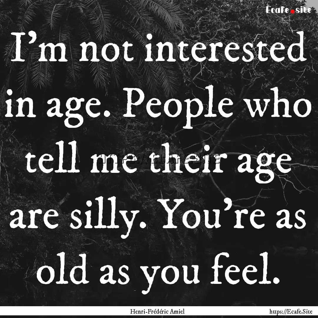 I'm not interested in age. People who tell.... : Quote by Henri-Frédéric Amiel