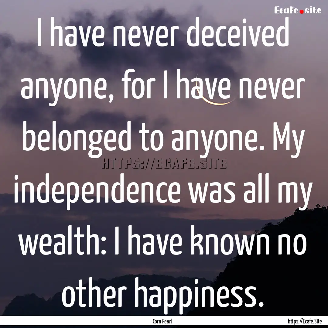 I have never deceived anyone, for I have.... : Quote by Cora Pearl