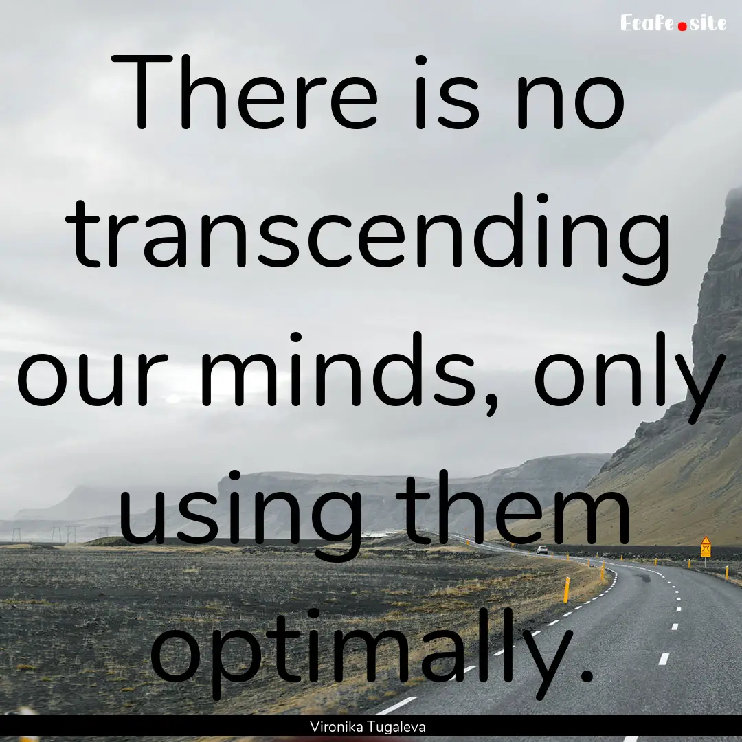 There is no transcending our minds, only.... : Quote by Vironika Tugaleva