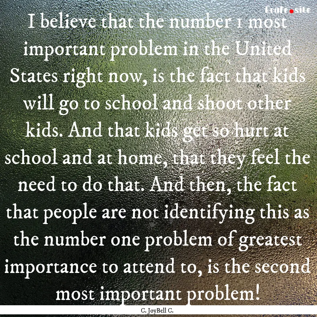 I believe that the number 1 most important.... : Quote by C. JoyBell C.