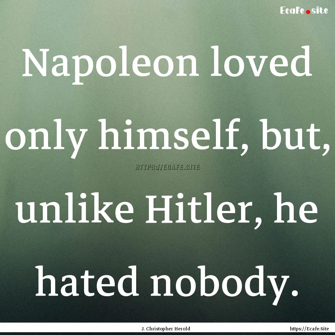 Napoleon loved only himself, but, unlike.... : Quote by J. Christopher Herold