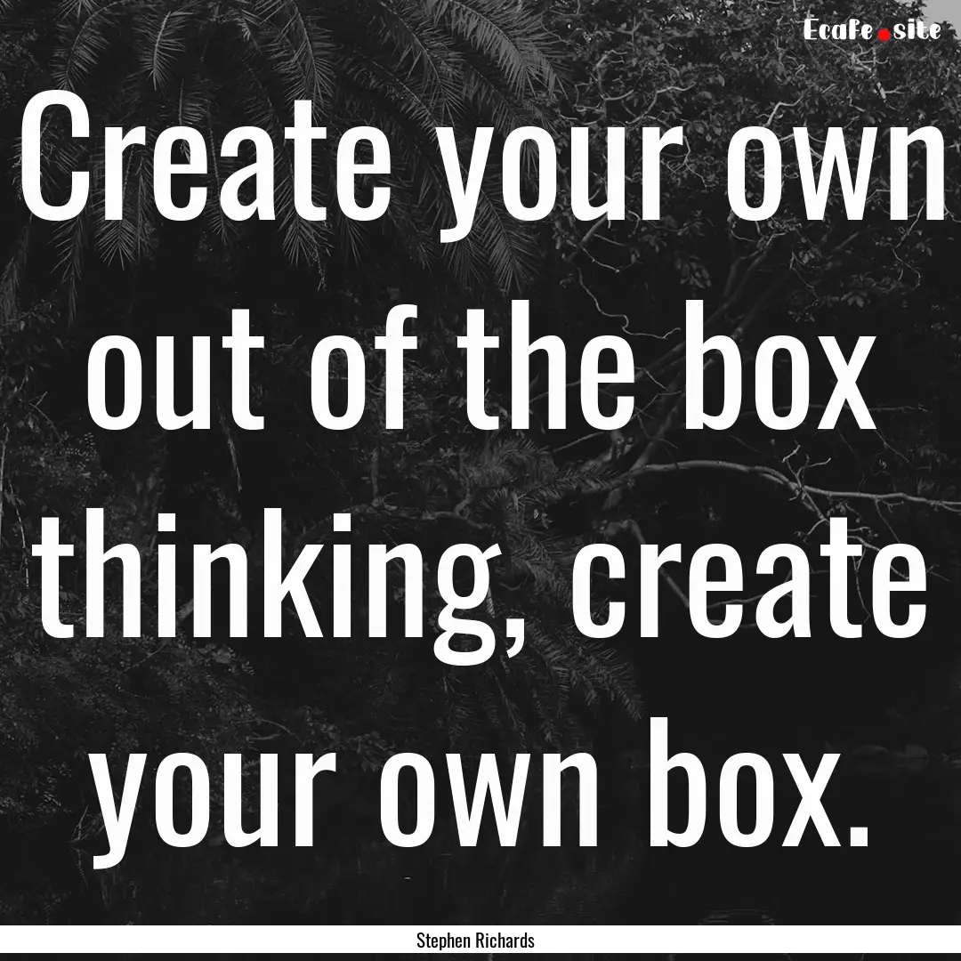 Create your own out of the box thinking,.... : Quote by Stephen Richards