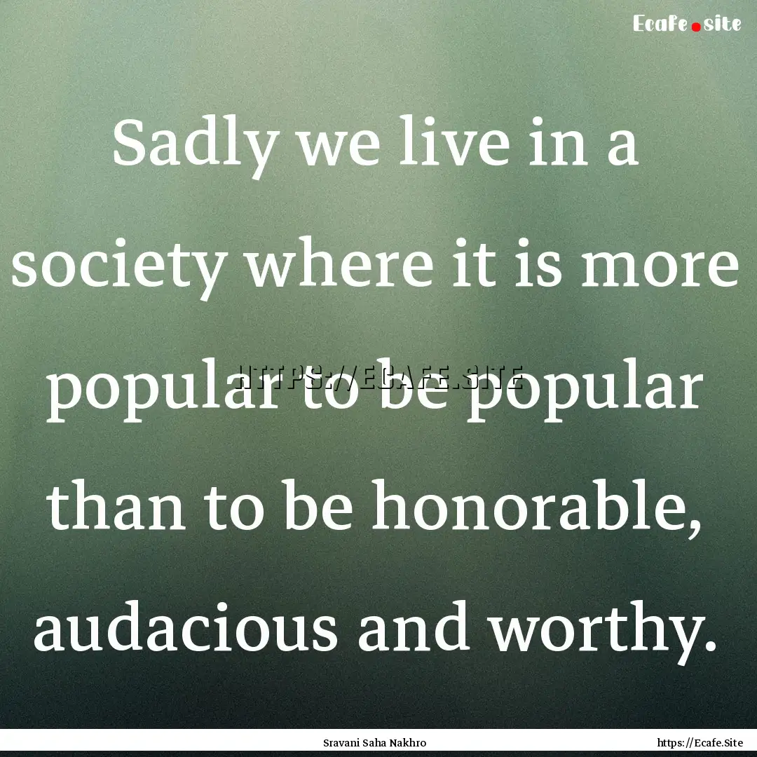 Sadly we live in a society where it is more.... : Quote by Sravani Saha Nakhro