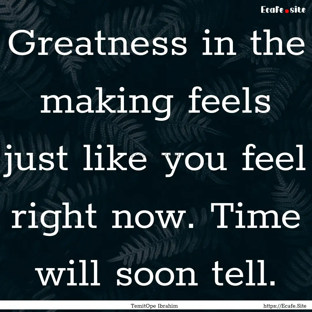 Greatness in the making feels just like you.... : Quote by TemitOpe Ibrahim