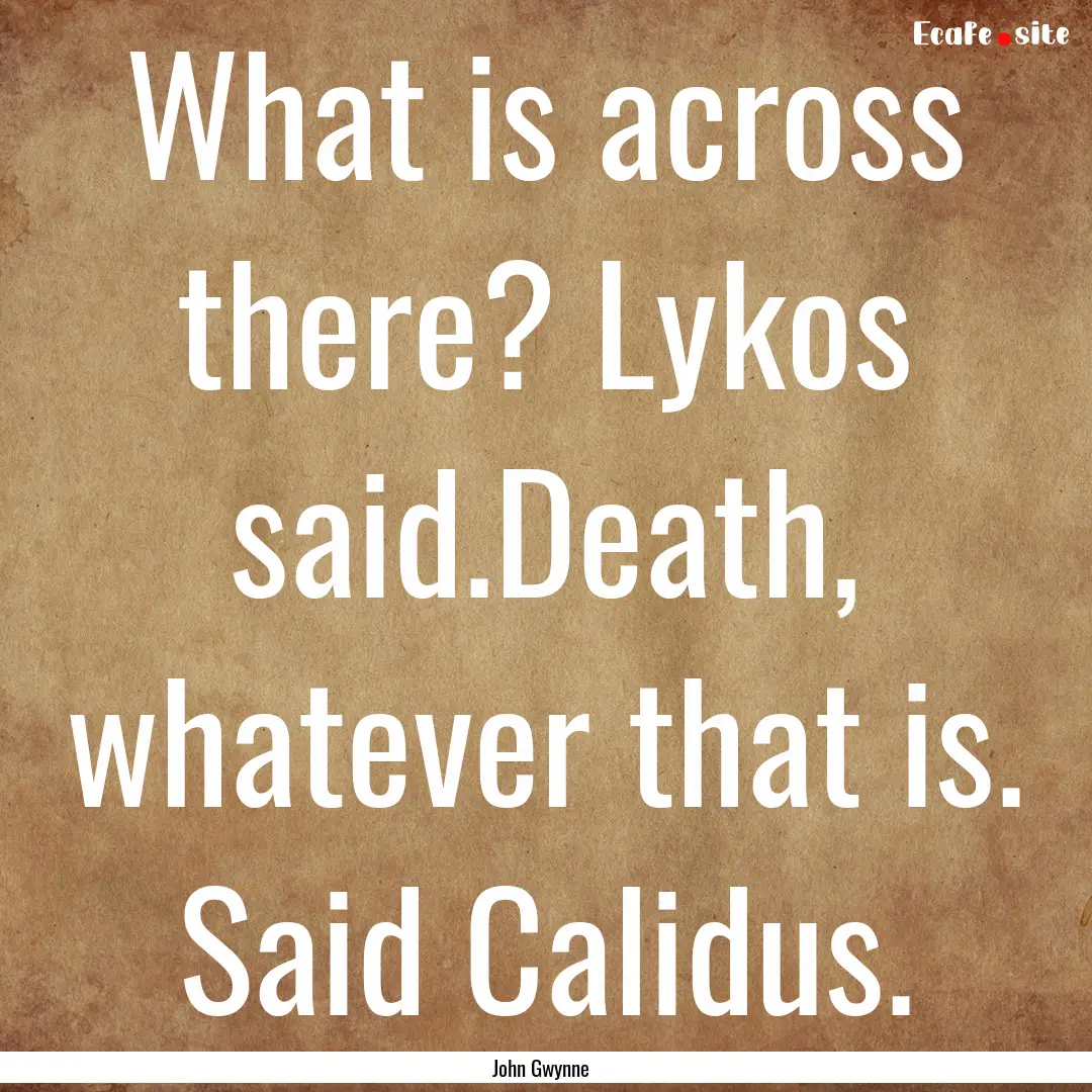 What is across there? Lykos said.Death, whatever.... : Quote by John Gwynne