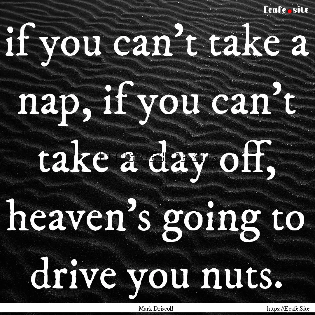 if you can't take a nap, if you can't take.... : Quote by Mark Driscoll