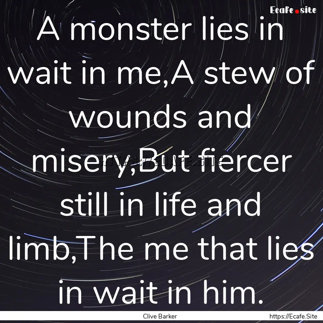 A monster lies in wait in me,A stew of wounds.... : Quote by Clive Barker