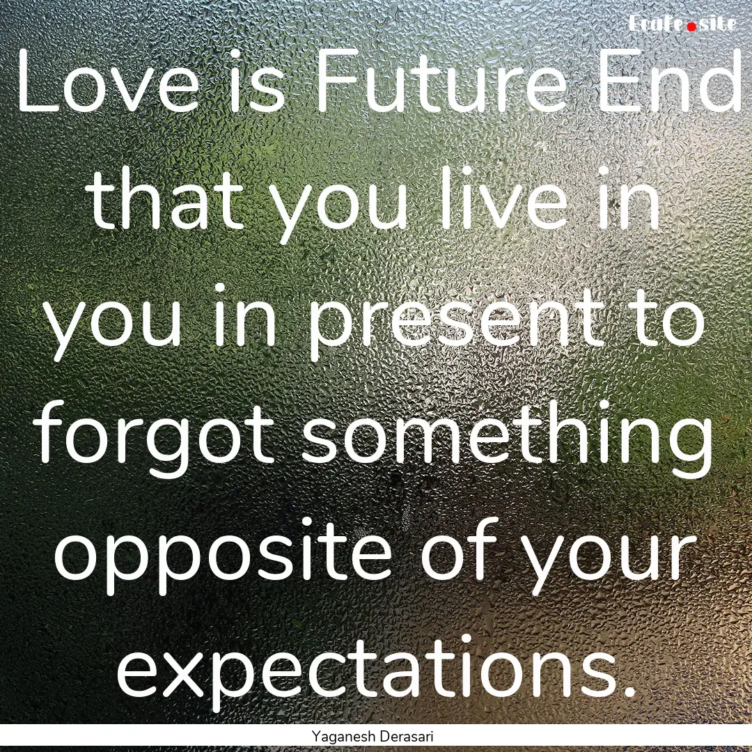 Love is Future End that you live in you in.... : Quote by Yaganesh Derasari