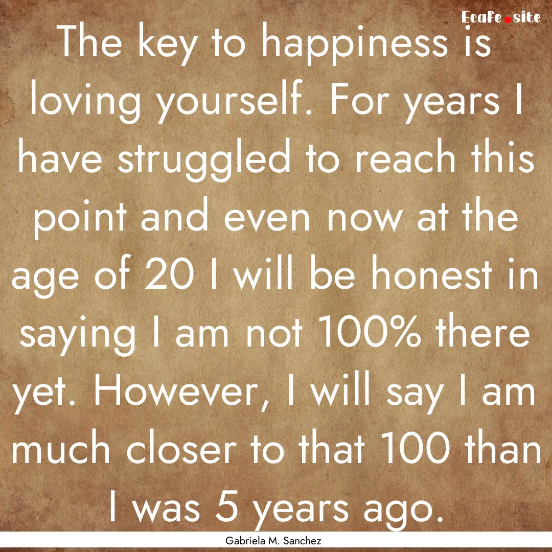 The key to happiness is loving yourself..... : Quote by Gabriela M. Sanchez