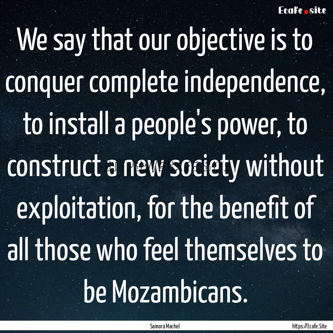 We say that our objective is to conquer complete.... : Quote by Samora Machel