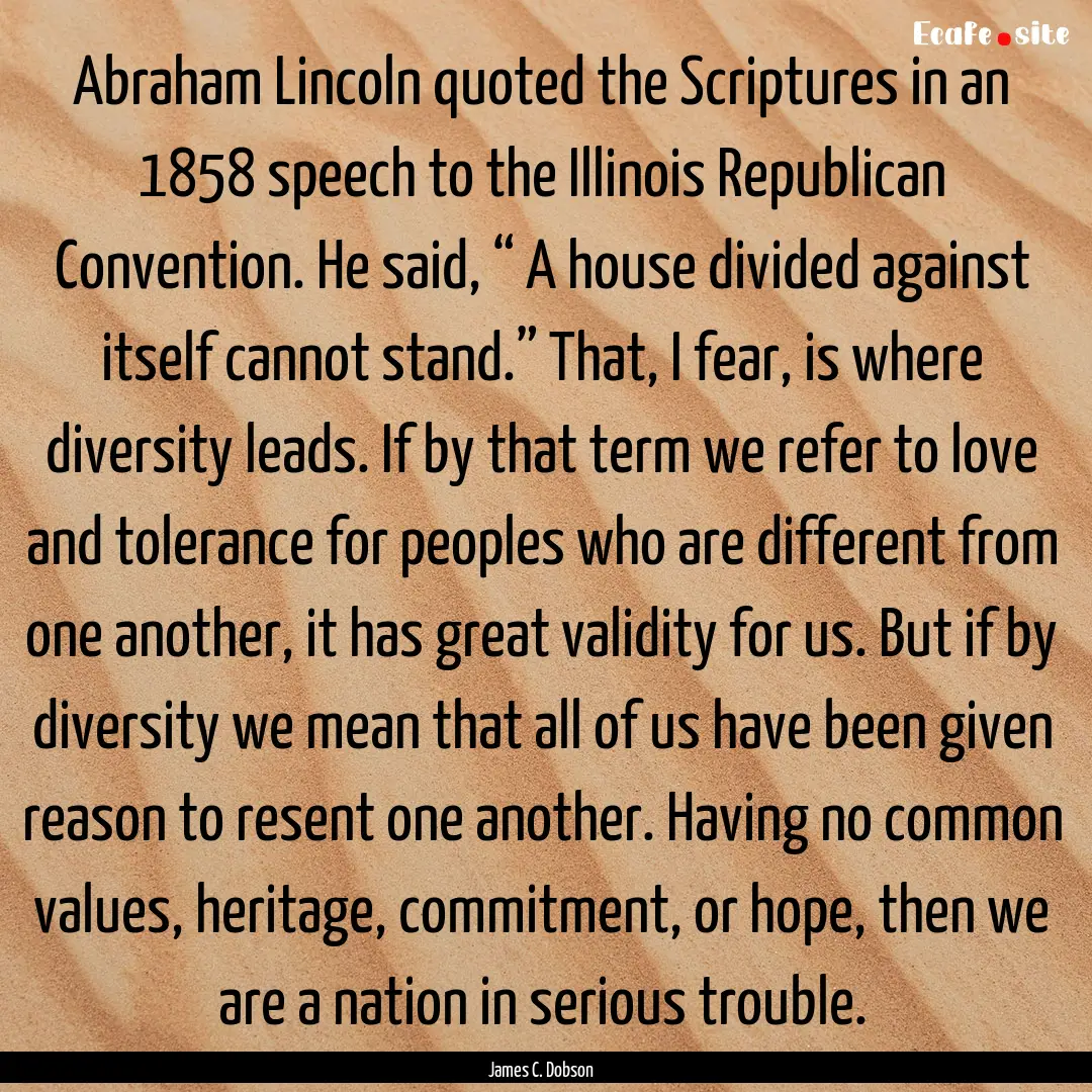 Abraham Lincoln quoted the Scriptures in.... : Quote by James C. Dobson