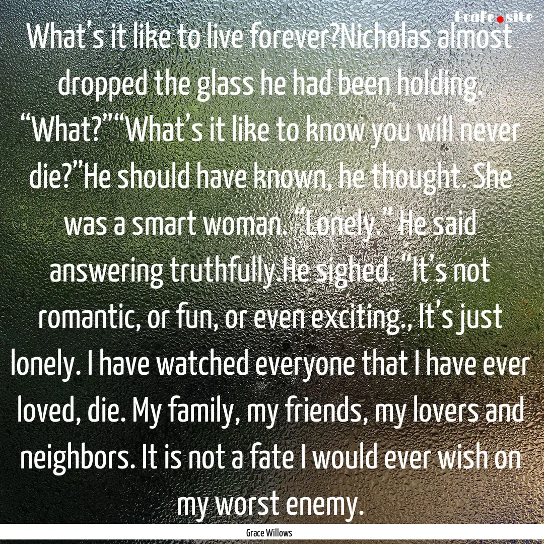 What’s it like to live forever?Nicholas.... : Quote by Grace Willows