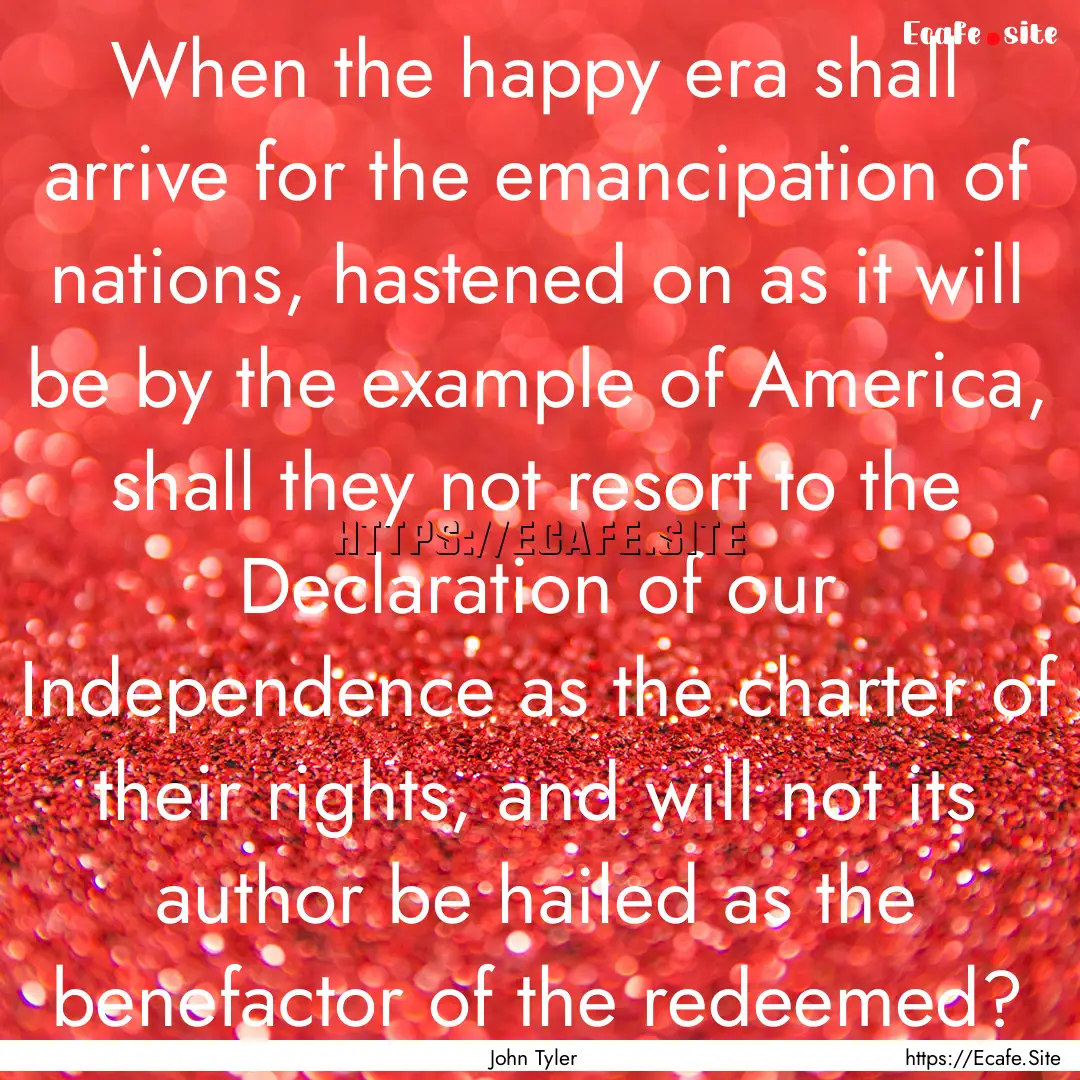 When the happy era shall arrive for the emancipation.... : Quote by John Tyler