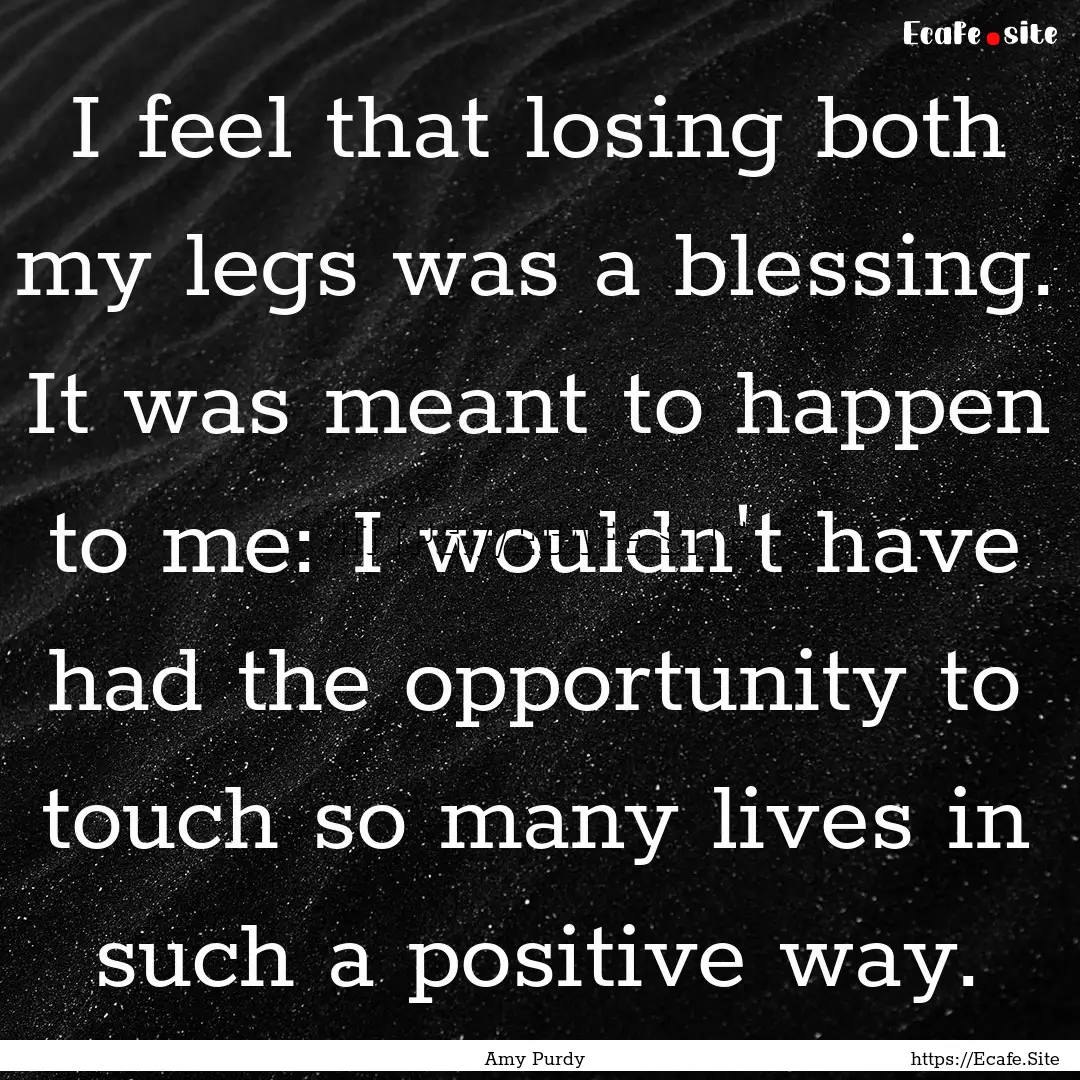 I feel that losing both my legs was a blessing..... : Quote by Amy Purdy