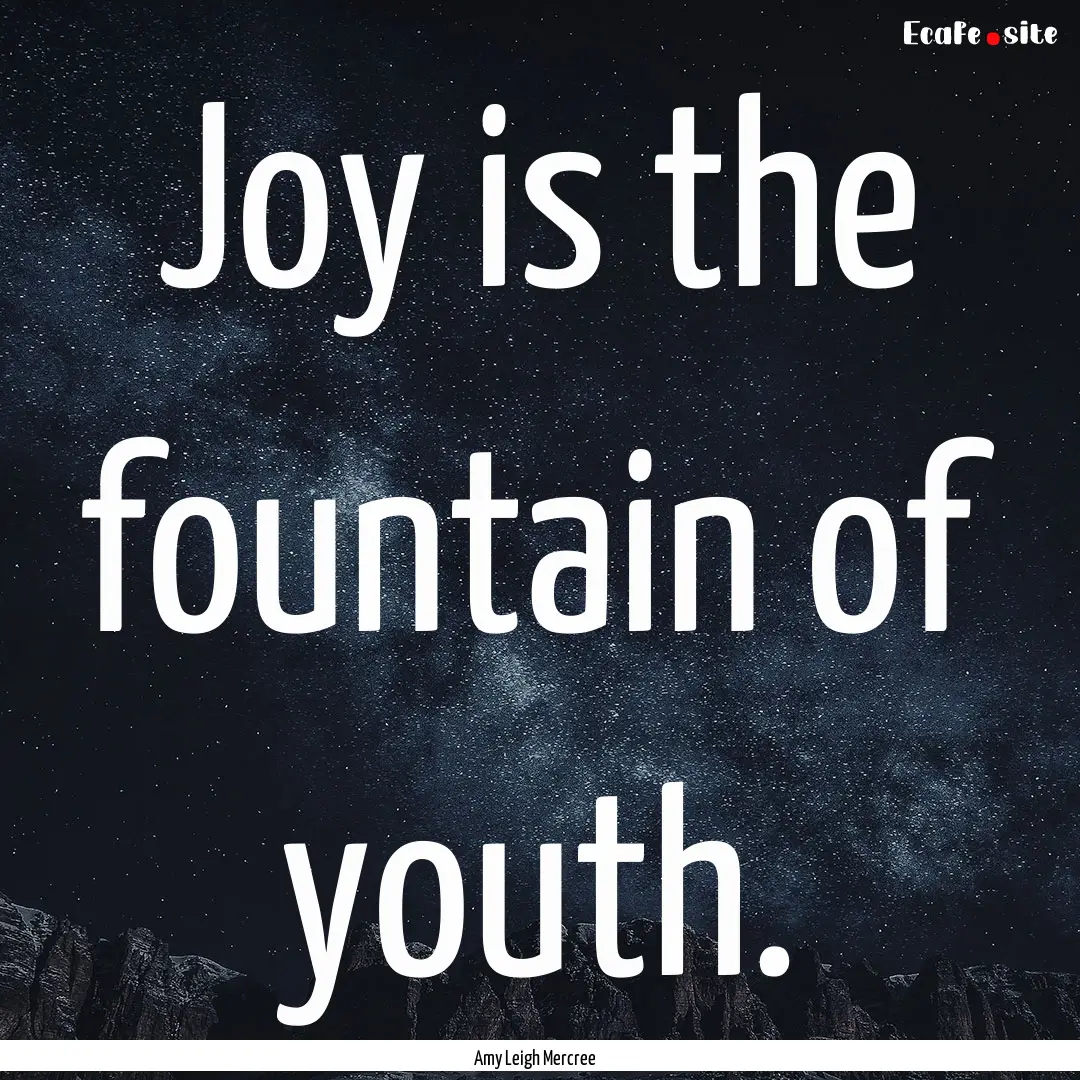 Joy is the fountain of youth. : Quote by Amy Leigh Mercree