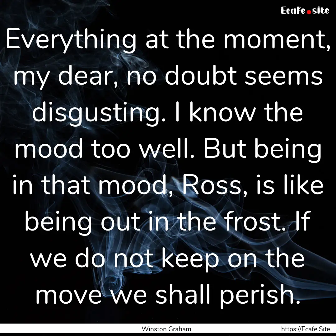 Everything at the moment, my dear, no doubt.... : Quote by Winston Graham