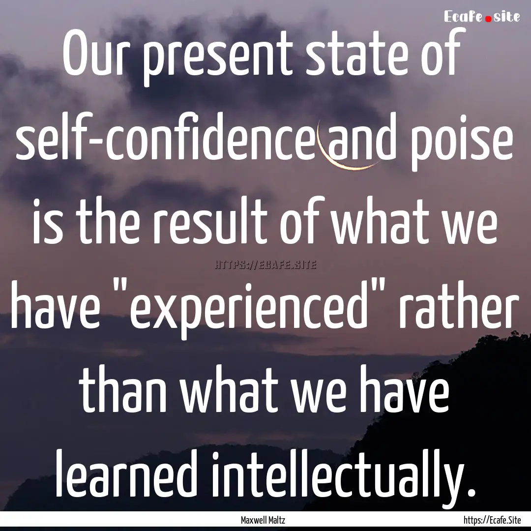 Our present state of self-confidence and.... : Quote by Maxwell Maltz