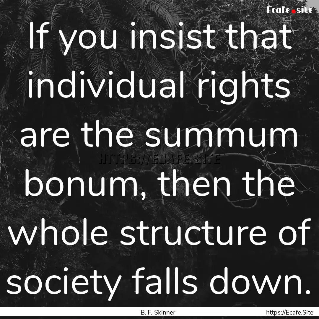 If you insist that individual rights are.... : Quote by B. F. Skinner