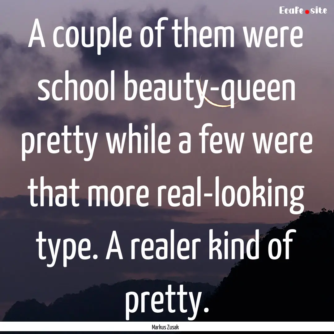 A couple of them were school beauty-queen.... : Quote by Markus Zusak