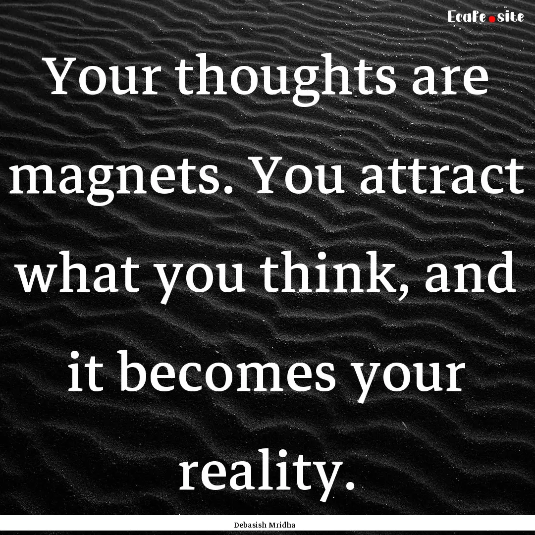 Your thoughts are magnets. You attract what.... : Quote by Debasish Mridha