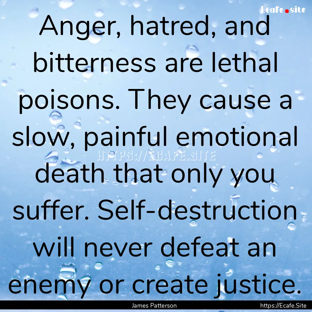 Anger, hatred, and bitterness are lethal.... : Quote by James Patterson