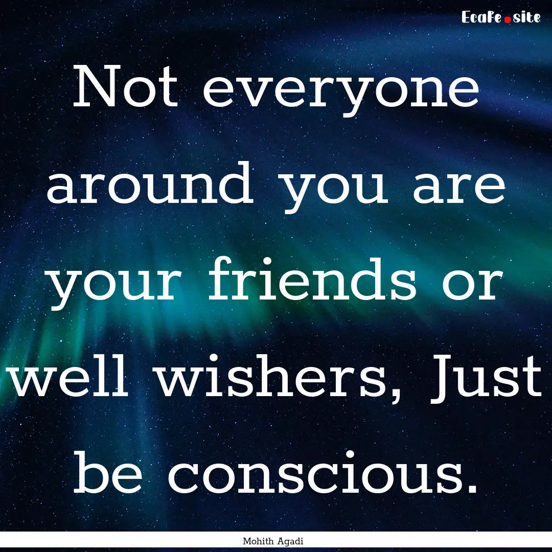 Not everyone around you are your friends.... : Quote by Mohith Agadi