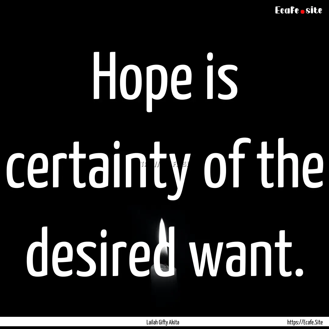 Hope is certainty of the desired want. : Quote by Lailah Gifty Akita