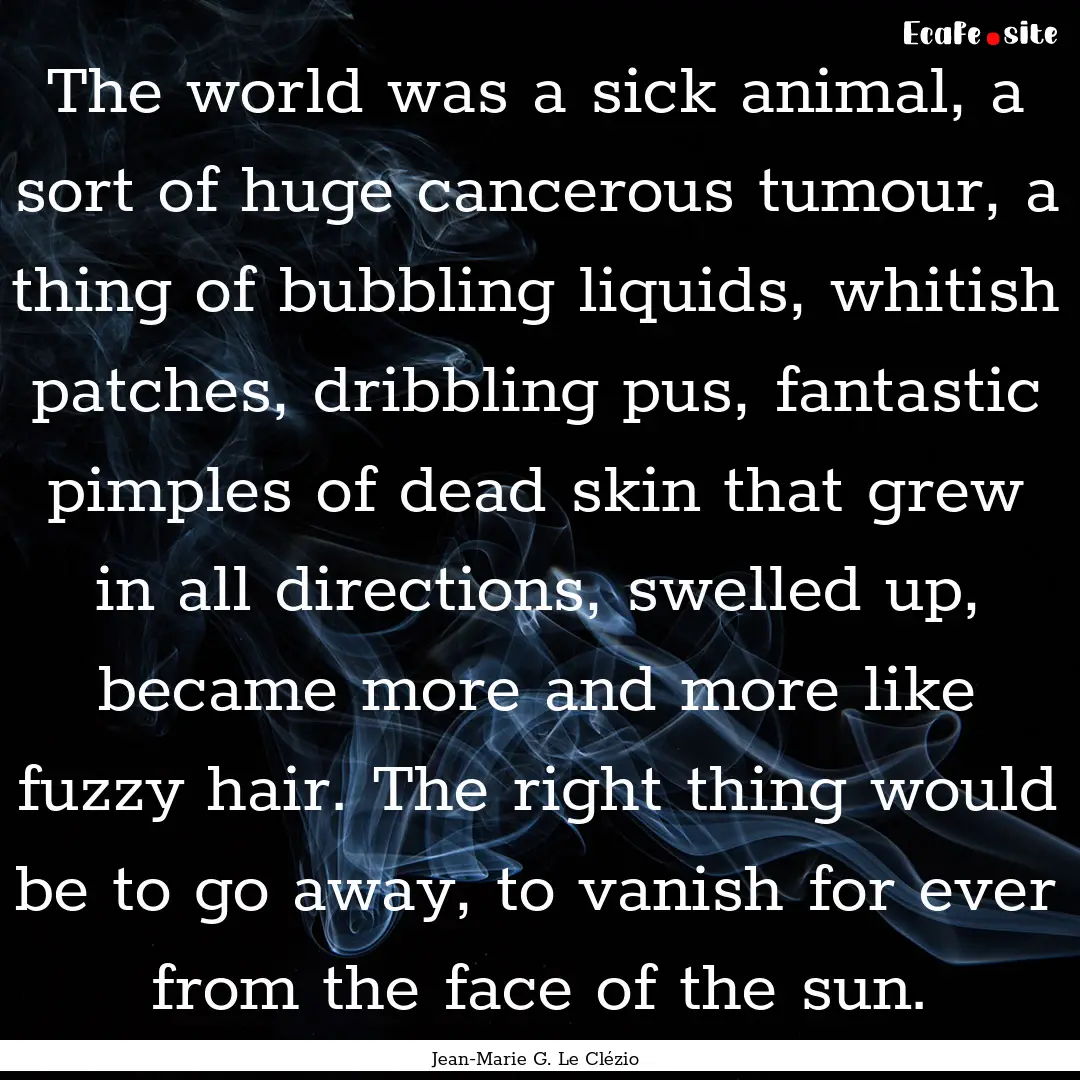 The world was a sick animal, a sort of huge.... : Quote by Jean-Marie G. Le Clézio