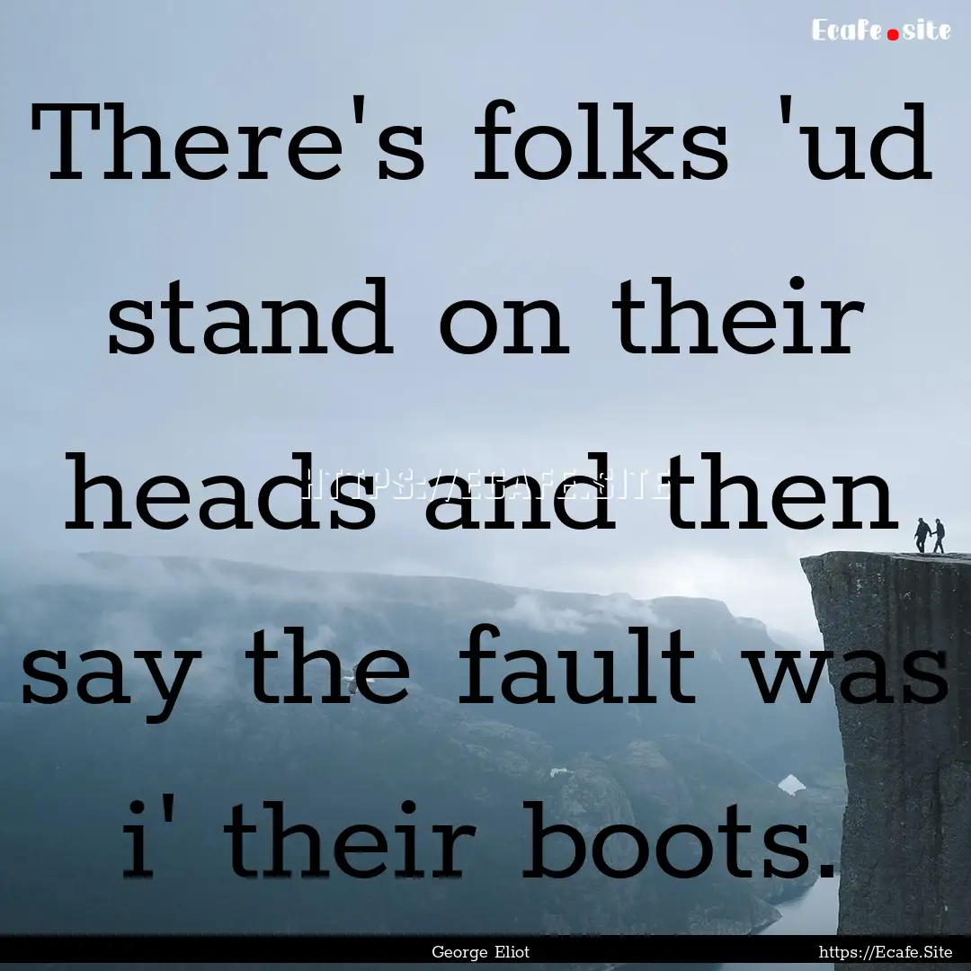 There's folks 'ud stand on their heads and.... : Quote by George Eliot