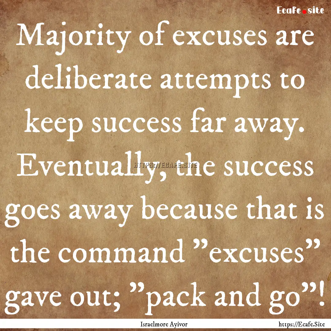 Majority of excuses are deliberate attempts.... : Quote by Israelmore Ayivor