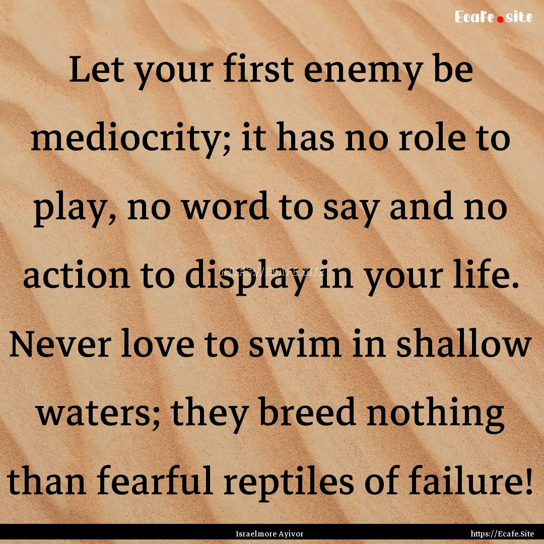 Let your first enemy be mediocrity; it has.... : Quote by Israelmore Ayivor