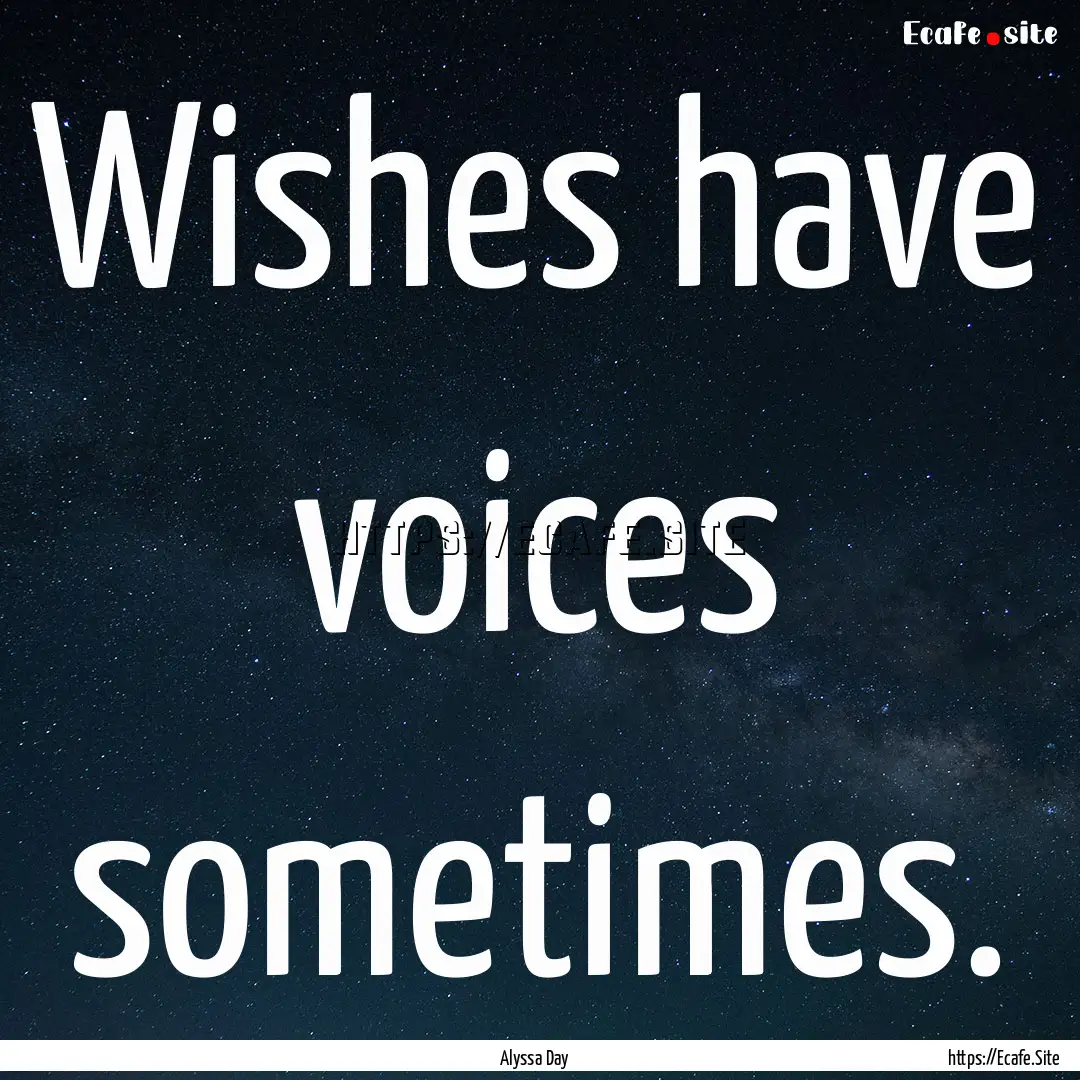 Wishes have voices sometimes. : Quote by Alyssa Day