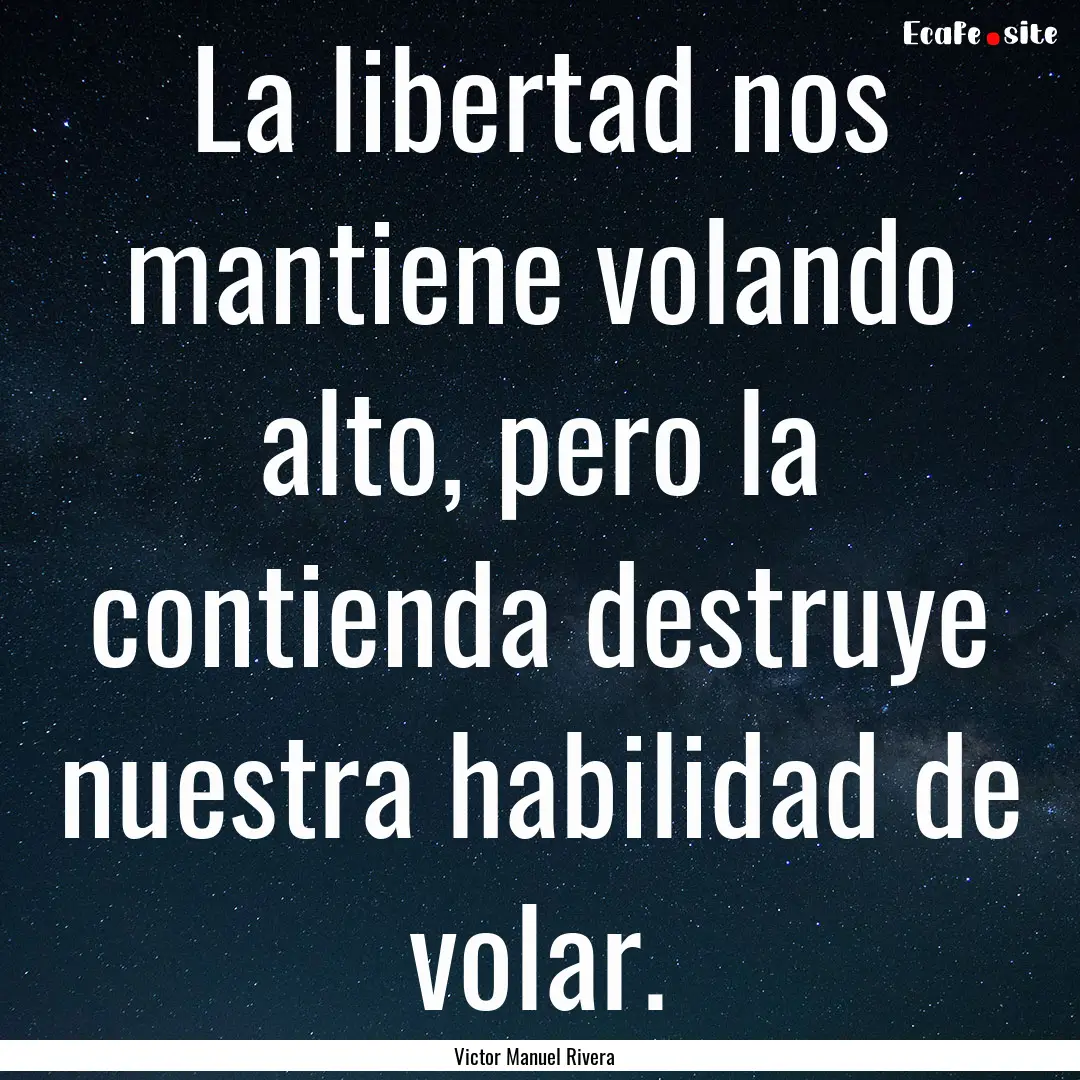 La libertad nos mantiene volando alto, pero.... : Quote by Victor Manuel Rivera