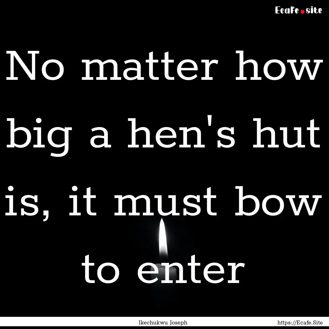 No matter how big a hen's hut is, it must.... : Quote by Ikechukwu Joseph