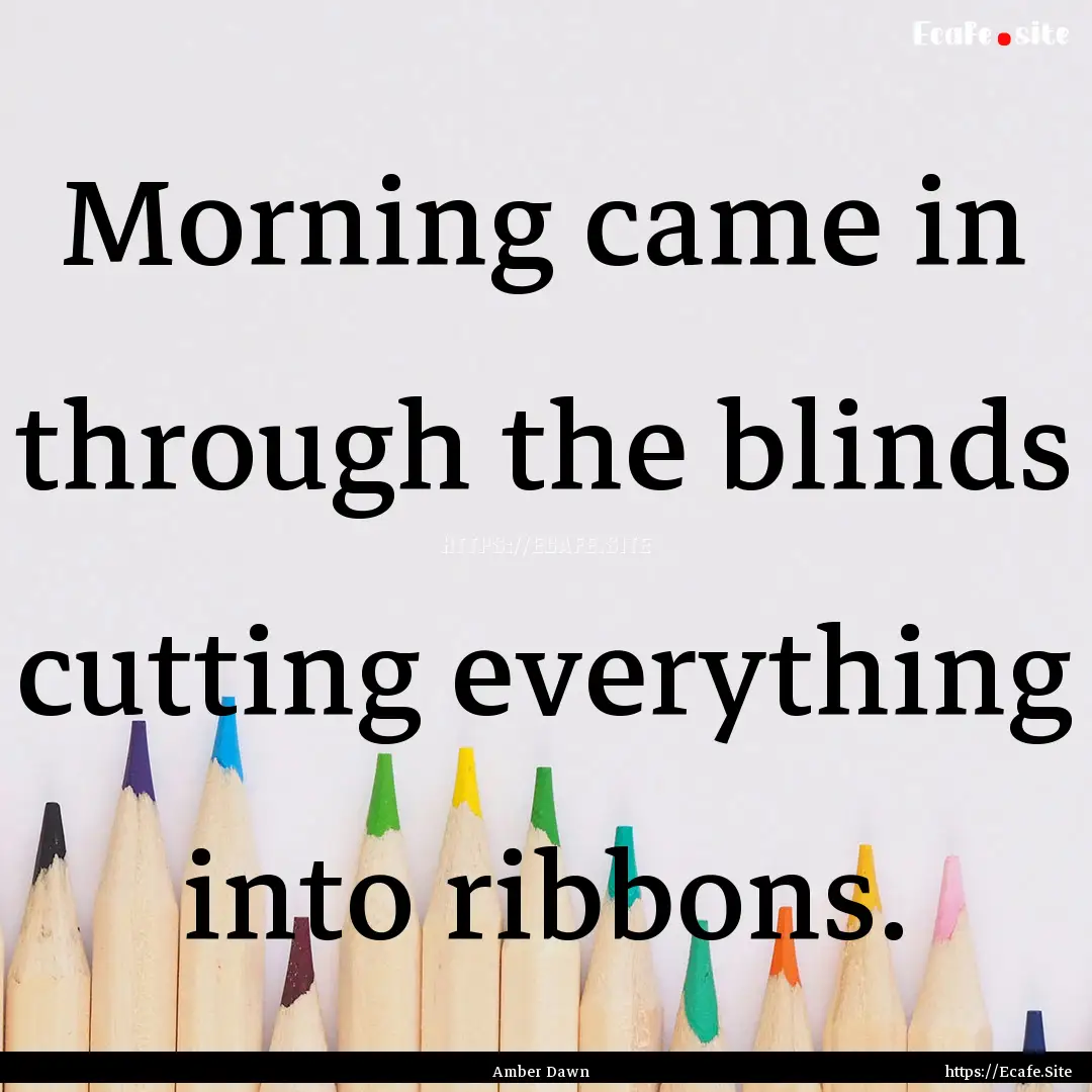 Morning came in through the blinds cutting.... : Quote by Amber Dawn