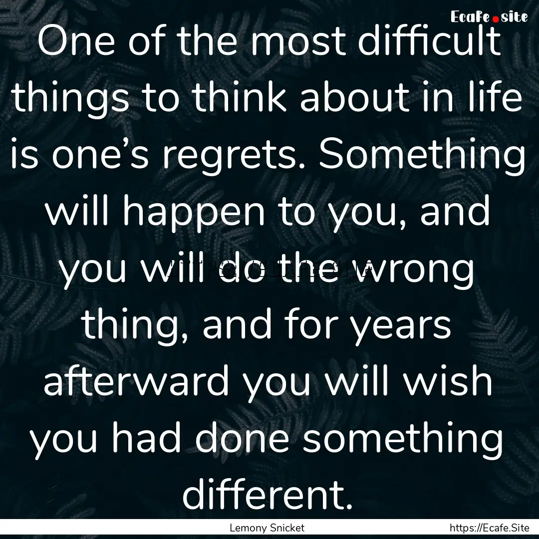 One of the most difficult things to think.... : Quote by Lemony Snicket