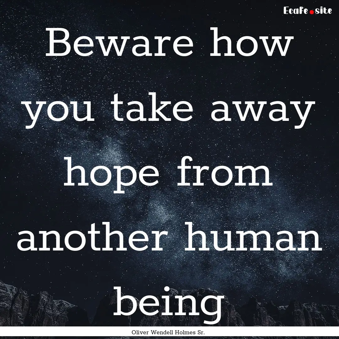 Beware how you take away hope from another.... : Quote by Oliver Wendell Holmes Sr.