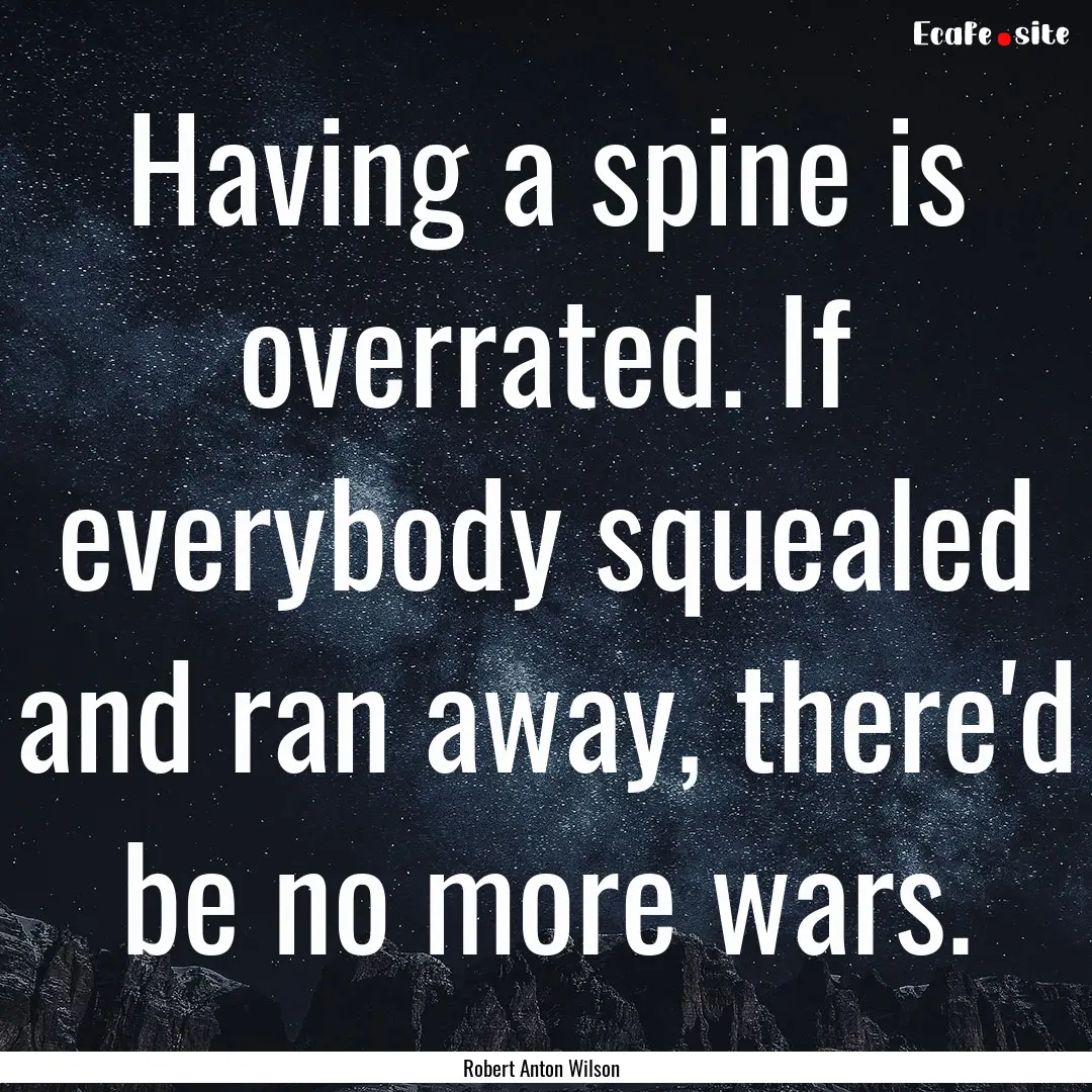 Having a spine is overrated. If everybody.... : Quote by Robert Anton Wilson