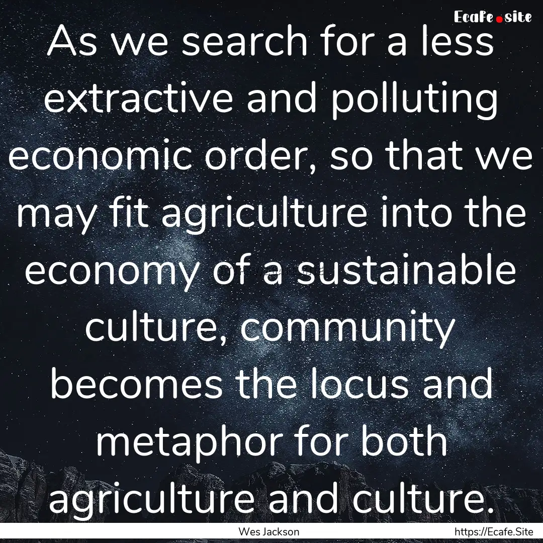 As we search for a less extractive and polluting.... : Quote by Wes Jackson