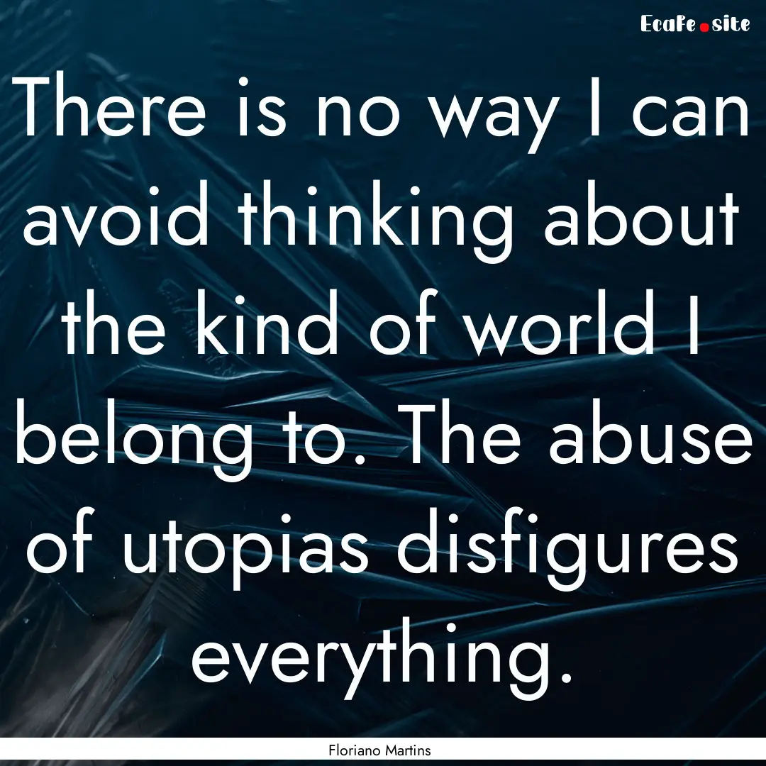 There is no way I can avoid thinking about.... : Quote by Floriano Martins